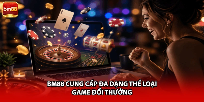 BM88 cung cấp đa dạng thể loại game đổi thưởng